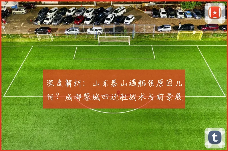 深度解析：山东泰山遇瓶颈原因几何？成都蓉城四连胜战术与前景展望