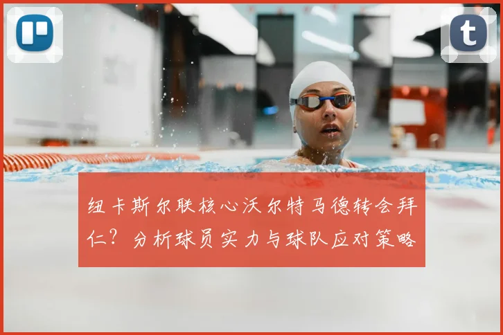 纽卡斯尔联核心沃尔特马德转会拜仁?分析球员实力与球队应对策略