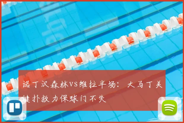 诺丁汉森林vs维拉半场：大马丁关键扑救力保球门不失