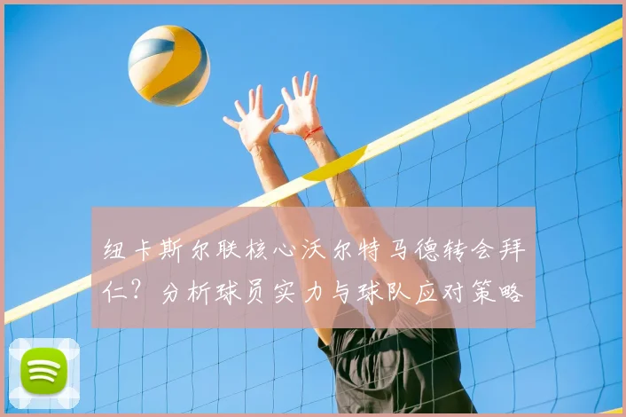 纽卡斯尔联核心沃尔特马德转会拜仁?分析球员实力与球队应对策略