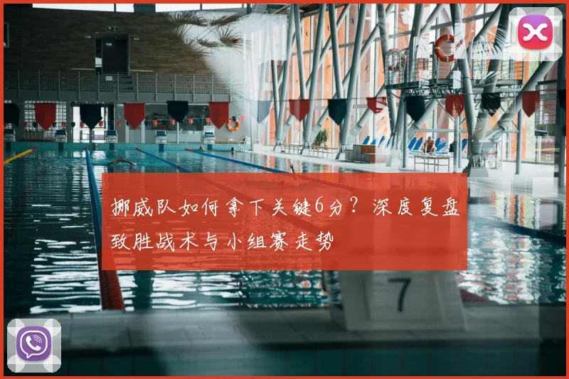 挪威队如何拿下关键6分？深度复盘致胜战术与小组赛走势