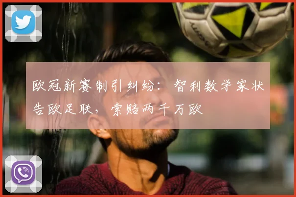 欧冠新赛制引纠纷：智利数学家状告欧足联，索赔两千万欧