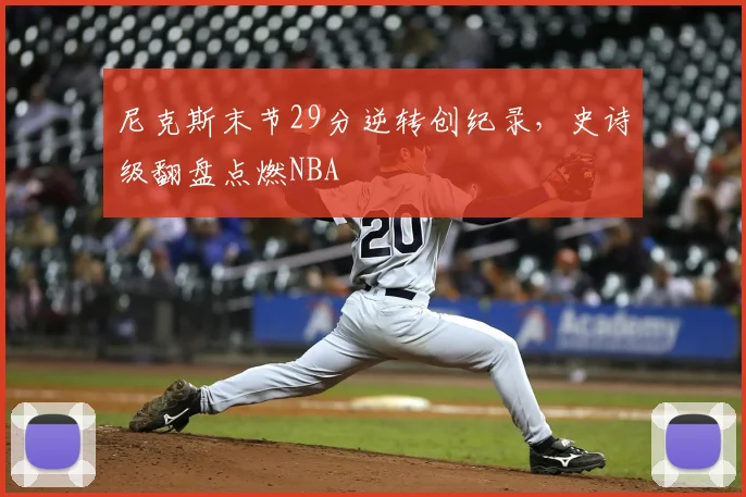 尼克斯末节29分逆转创纪录，史诗级翻盘点燃NBA