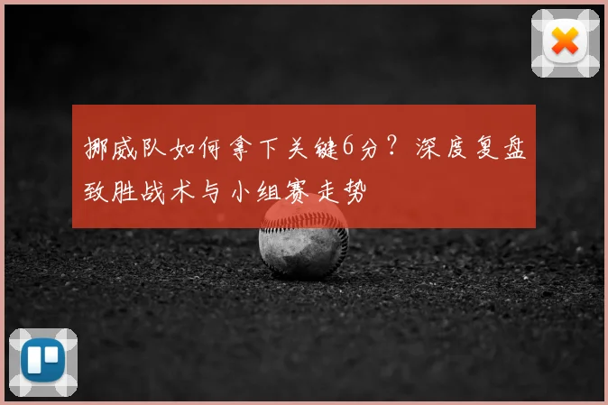 挪威队如何拿下关键6分？深度复盘致胜战术与小组赛走势