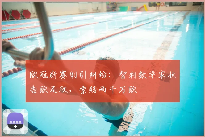 欧冠新赛制引纠纷:智利数学家状告欧足联,索赔两千万欧
