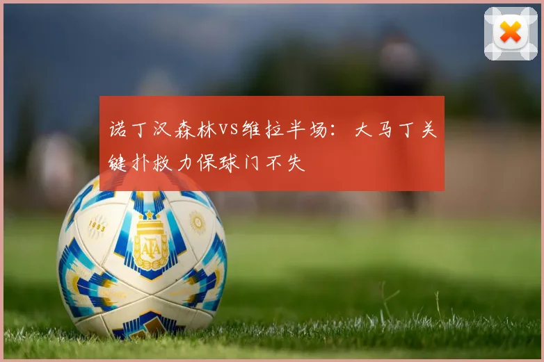 诺丁汉森林vs维拉半场:大马丁关键扑救力保球门不失