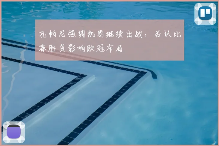 孔帕尼强调凯恩继续出战,否认比赛胜负影响欧冠布局