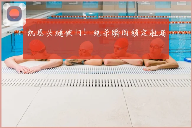凯恩头槌破门!绝杀瞬间锁定胜局