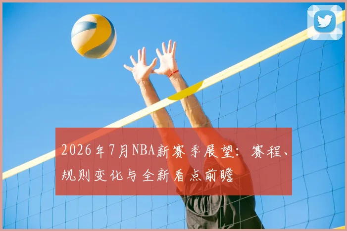 2026年7月NBA新赛季展望：赛程、规则变化与全新看点前瞻