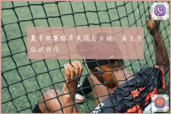 夏季联赛球员表现打分榜:高光与低迷并存