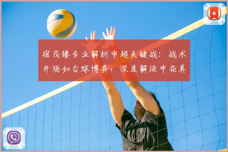 宿茂臻专业解析中超关键战：战术开场如台球博弈，深度解读申花真实战力