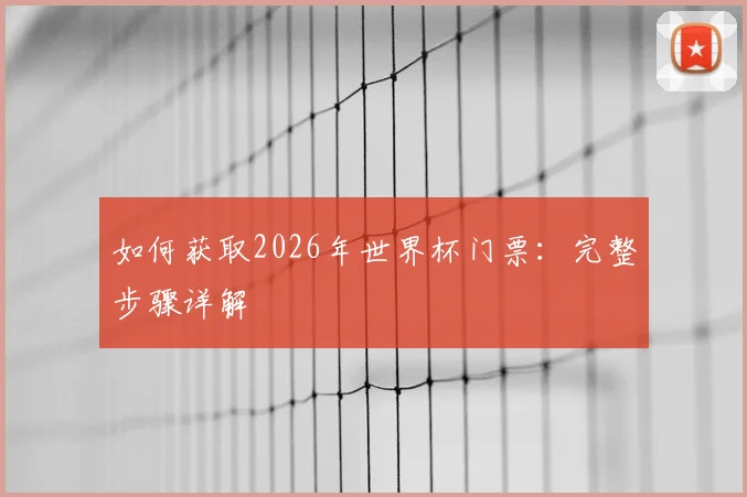 如何获取2026年世界杯门票：完整步骤详解